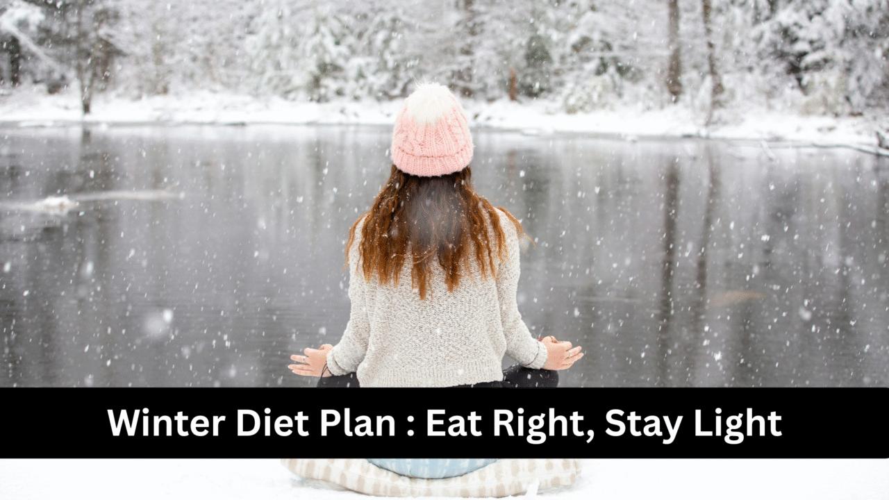 Winter Diet Plan : Eat Right, Stay Light